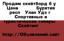 Продам скейтборд б.у › Цена ­ 2 000 - Бурятия респ., Улан-Удэ г. Спортивные и туристические товары » Скейтинг   